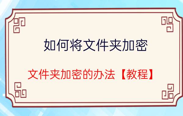 如何将文件夹加密 文件夹加密的办法【教程】